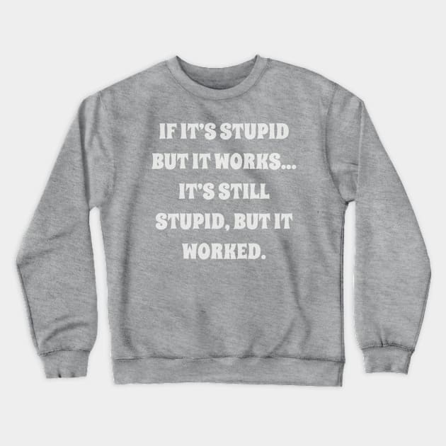 if it’s stupid but it works it’s still stupid, but it worked Crewneck Sweatshirt by Among the Leaves Apparel